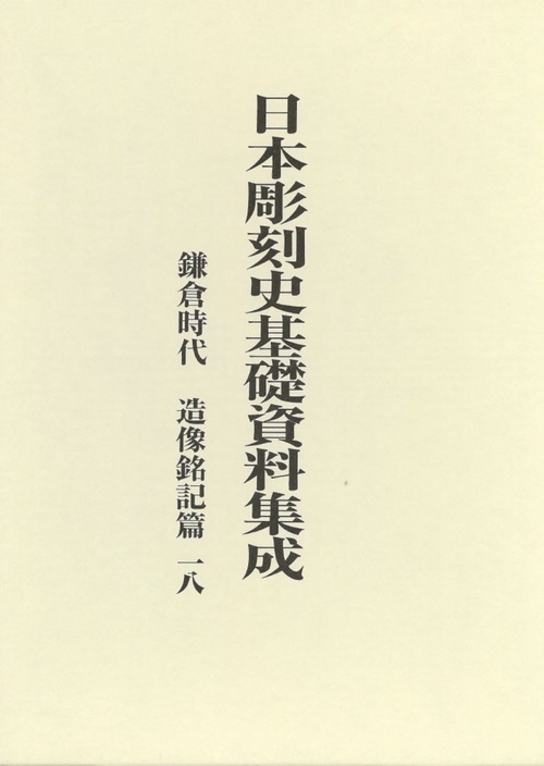 日本彫刻史基礎資料集成　鎌倉時代　造像銘記篇　第18巻(全2巻)
