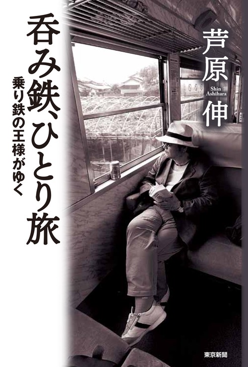 呑み鉄、ひとり旅　乗り鉄の王様がゆく