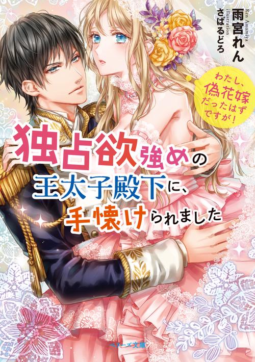 独占欲強めの王太子殿下に、手懐けられました　わたし、偽花嫁だったはずですが！