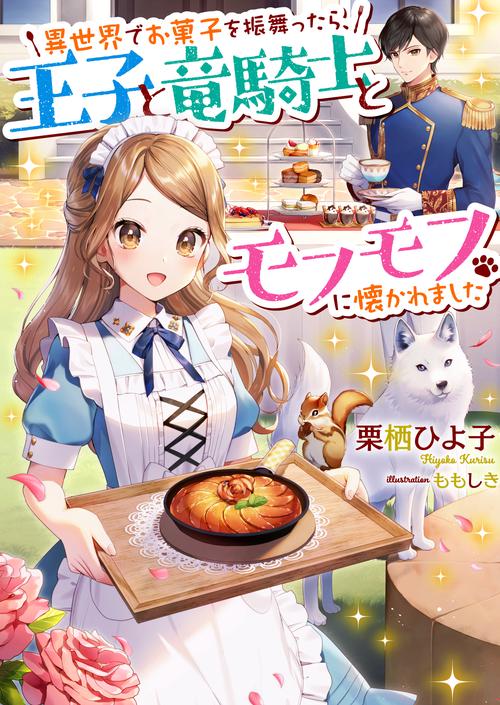 異世界でお菓子を振舞ったら、王子と竜騎士とモフモフに懐かれました