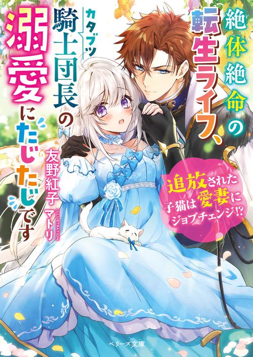 絶体絶命の転生ライフ、カタブツ騎士団長の溺愛にたじたじです追放された子猫は愛妻にジョブチェンジ!?