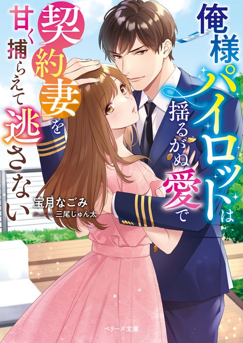 俺様パイロットは揺るがぬ愛で契約妻を甘く捕らえて逃さない