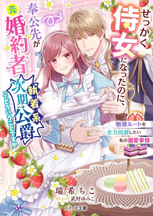 せっかく侍女になったのに、奉公先が元婚約者（執着系次期公爵）ってどういうことですか断罪ルートを全力回避したい私の溺愛事情