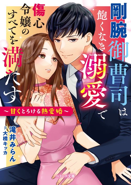 剛腕御曹司は飽くなき溺愛で傷心令嬢のすべてを満たす甘くとろける熱愛婚