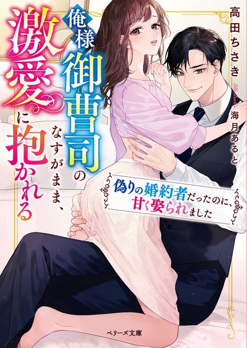俺様御曹司のなすがまま、激愛に抱かれる偽りの婚約者だったのに、甘く娶られました