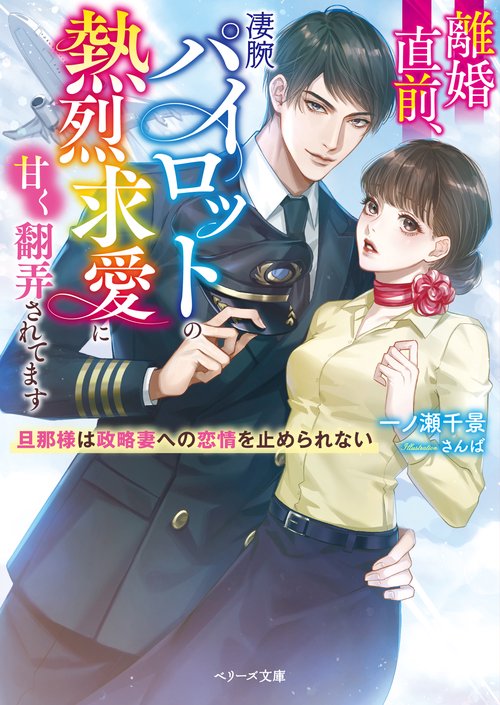 離婚直前、凄腕パイロットの熱烈求愛に甘く翻弄されてます旦那様は政略妻への恋情を止められない