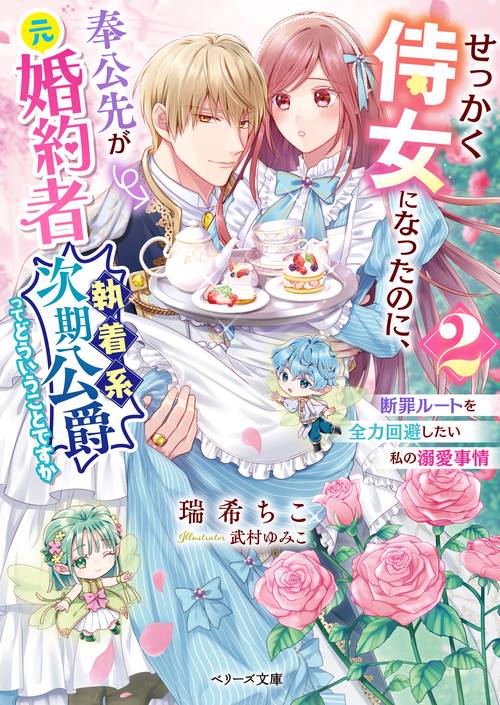 せっかく侍女になったのに、奉公先が元婚約者（執着系次期公爵）ってどういうことですか断罪ルートを全力回避したい私の溺愛事情２