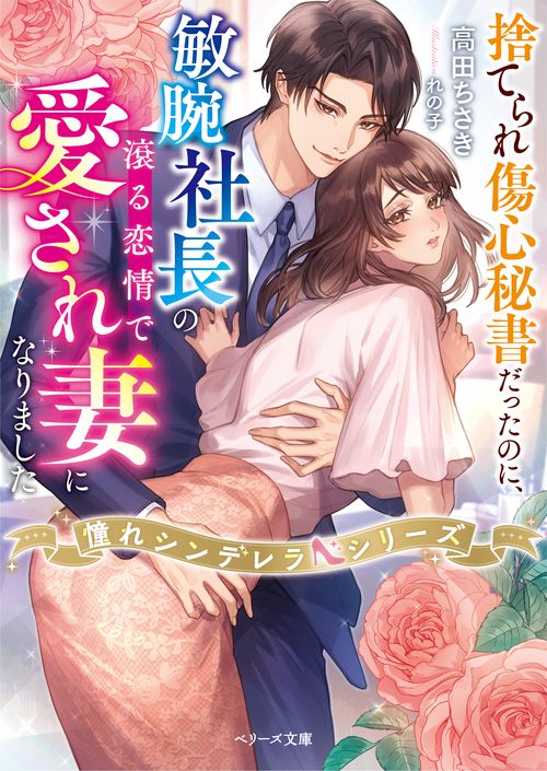 捨てられ傷心秘書だったのに、敏腕社長の滾る恋情で愛され妻になりました【憧れシンデレラシリーズ】