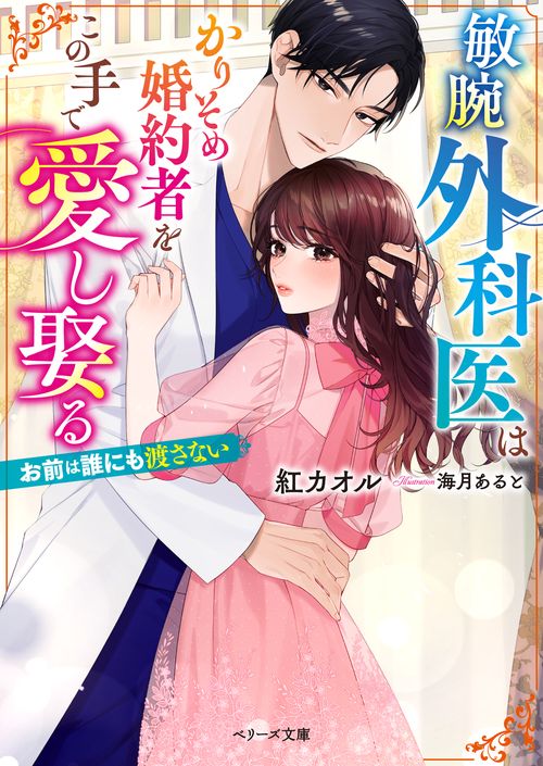 敏腕外科医はかりそめ婚約者をこの手で愛し娶るお前は誰にも渡さない