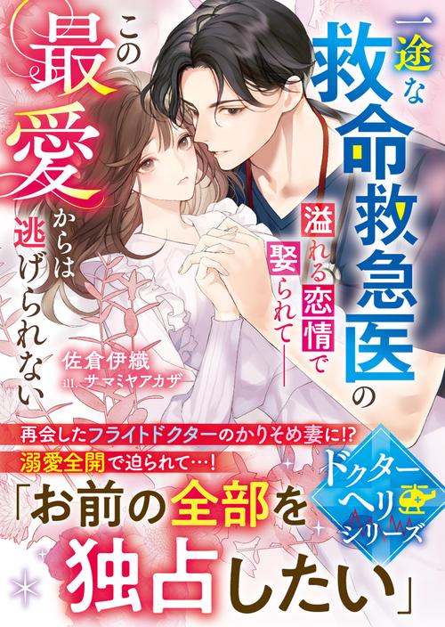 一途な救命救急医の溢れる恋情で娶られてこの最愛からは逃げられない【ドクターヘリシリーズ】
