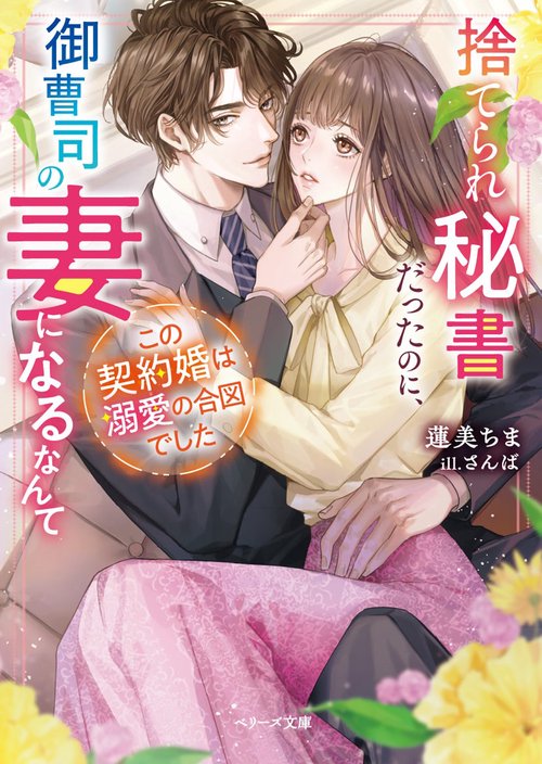 捨てられ秘書だったのに、御曹司の妻になるなんて　この契約婚は溺愛の合図でした