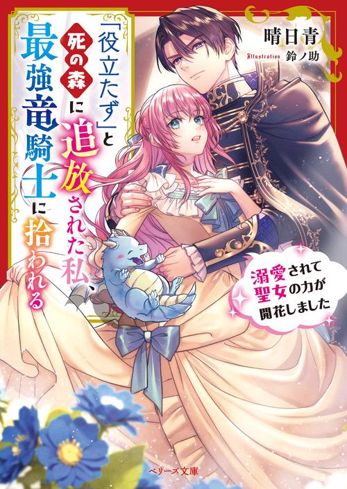 「役立たず」と死の森に追放された私、最強竜騎士に拾われる溺愛されて聖女の力が開花しました