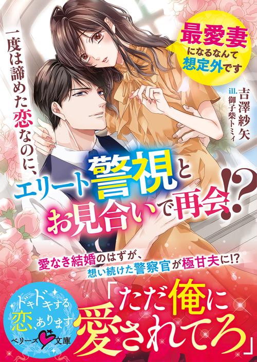 一度は諦めた恋なのに、エリート警視とお見合いで再会!? ～最愛妻になるなんて想定外です～