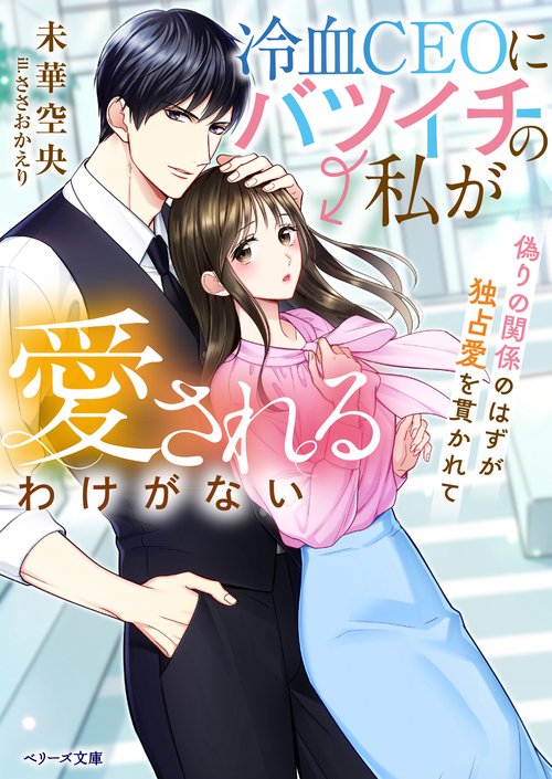 冷血CEOにバツイチの私が愛されるわけがない～偽りの関係のはずが独占愛を貫かれて～