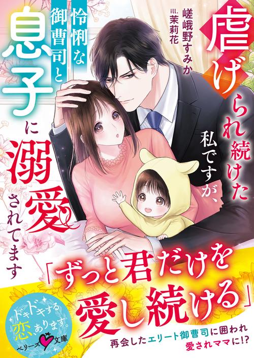 虐げられ続けた私ですが、怜悧な御曹司と息子に溺愛されてます
