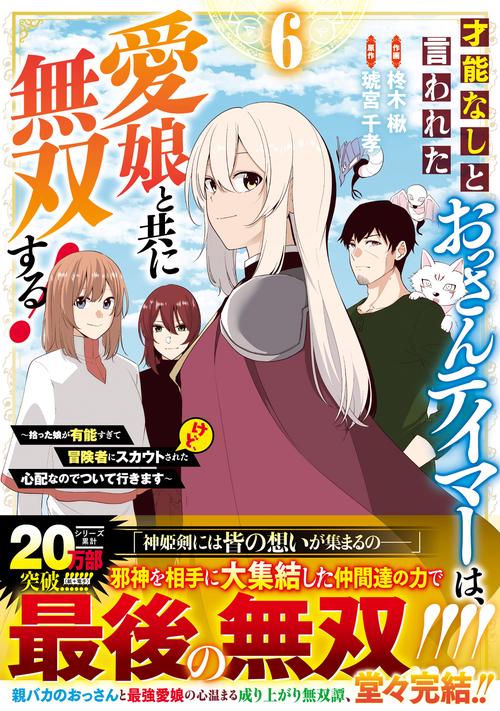 才能なしと言われたおっさんテイマーは、愛娘と共に無双する！拾った娘が有能すぎて冒険者にスカウトされたけど、心配なのでついて行きます 6