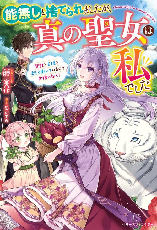 能無しと捨てられましたが、真の聖女は私でした聖獣と王様と楽しく働いているのでお構いなく！