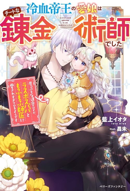 冷血帝王の愛娘はチートな錬金術師でした崖っぷちな運命のはずが、ラスボスパパともふもふ師匠に愛されすぎているようです