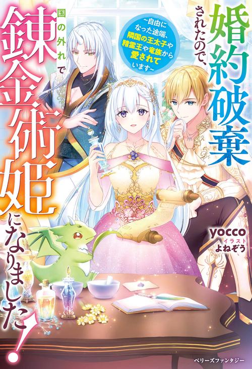 婚約破棄されたので、国の外れで錬金術姫になりました！自由になった途端、隣国の王太子や精霊王や竜族から愛されています