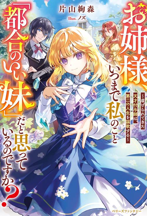 お姉様、いつまで私のこと「都合のいい妹」だと思っているのですか？虐げられてきた天才付与師は、第二の人生を謳歌する