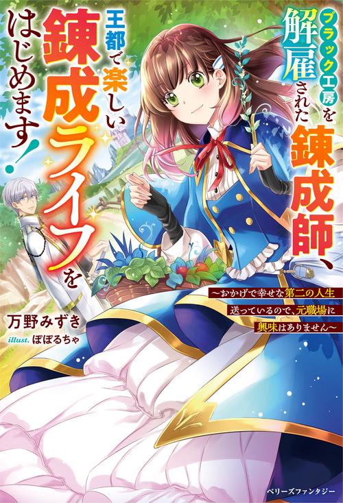 ブラック工房を解雇された錬成師、王都で楽しい錬成ライフをはじめます！おかげで幸せな第二の人生送っているので、元職場に興味はありません
