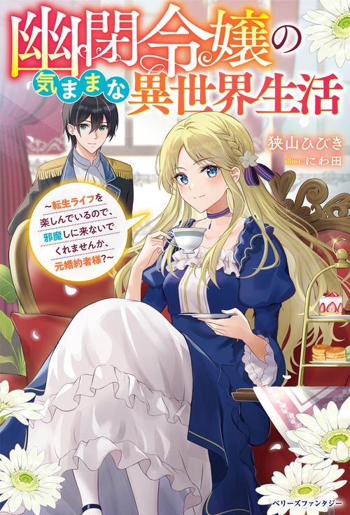 幽閉令嬢の気ままな異世界生活転生ライフを楽しんでいるので、邪魔しに来ないでくれませんか、元婚約者様？