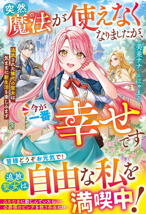 突然魔法が使えなくなりましたが、今が一番幸せです～追放された稀代の聖女は気ままに新生活を楽しみます～