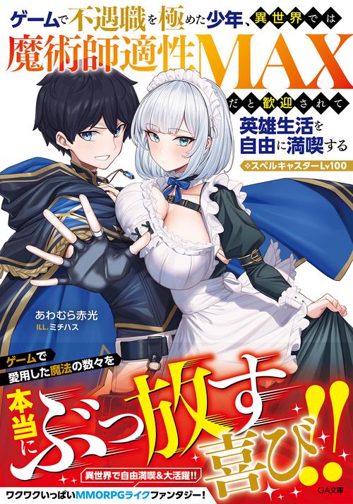 ゲームで不遇職を極めた少年、異世界では魔術師適性ＭＡＸだと歓迎されて英雄生活を自由に満喫する／スペルキャスターLv100