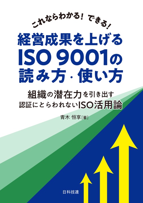 これならわかる!できる!経営成果を上げるISO 9001の読み方・使い方 組織の潜在力を引き出す認証にとらわれないISO活用論