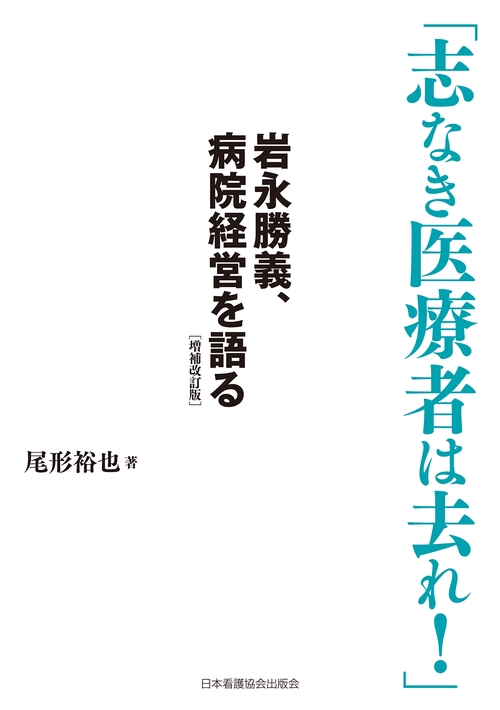 「志なき医療者は去れ！」　岩永勝義病院経営を語る　増補改訂版