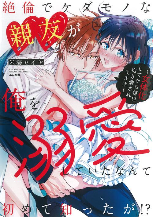 絶倫でケダモノな親友が俺を溺愛していたなんて初めて知ったが！？女体化してから毎日抱き潰されてます