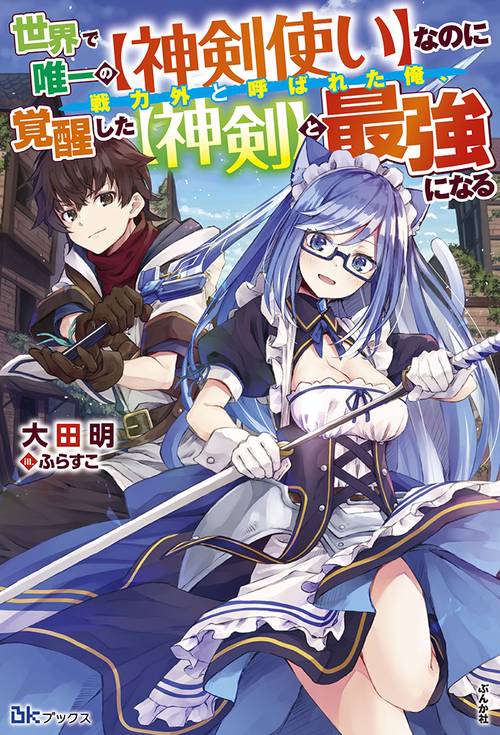 世界で唯一の〈神剣使い〉なのに戦力外と呼ばれた俺、覚醒した〈神剣〉と最強になる