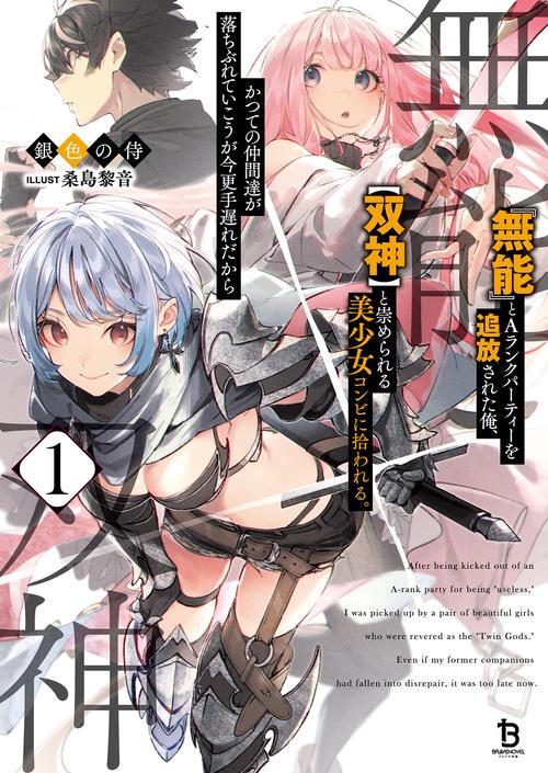 『無能』とAランクパーティーを追放された俺、【双神】と崇められる美少女コンビに拾われる。かつての仲間達が落ちぶれていこうが今更手遅れだから 1