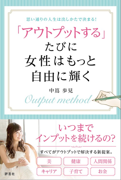 「アウトプットする」たびに女性はもっと自由に輝く 思い通りの人生は出しかたで決まる!