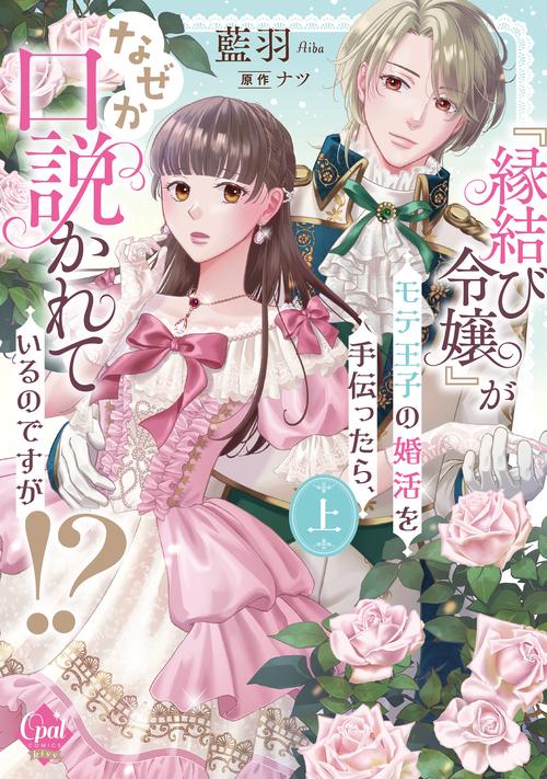 『縁結び令嬢』がモテ王子の婚活を手伝ったら、なぜか口説かれているのですが！？　上
