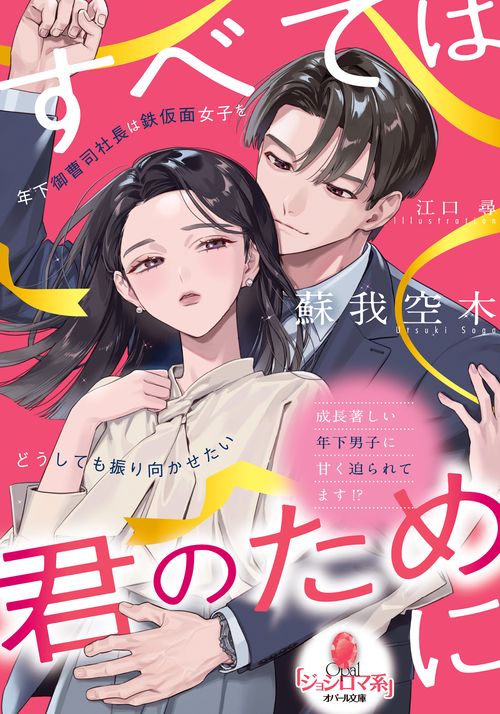 すべては君のために　年下御曹司社長は鉄仮面女子をどうしても振り向かせたい