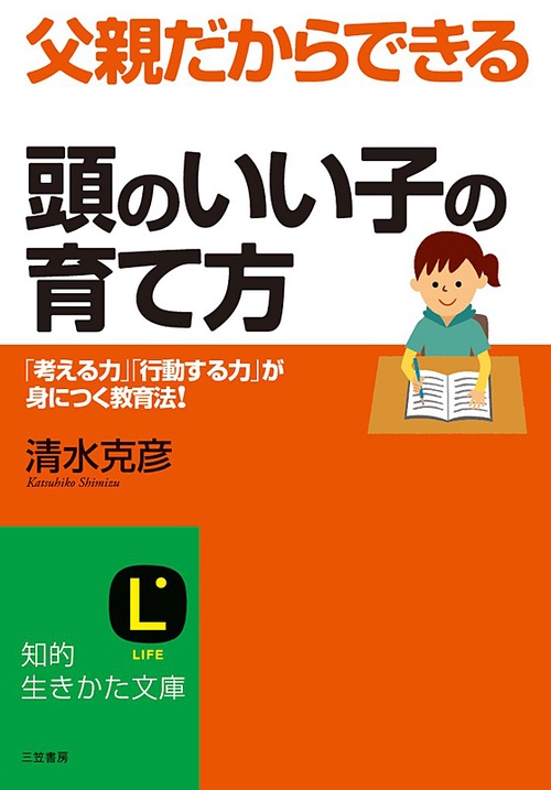 父親だからできる「頭のいい子」の育て方 「考える力」「行動する力」が身につく教育法!