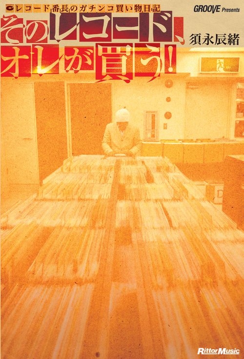そのレコード、オレが買う! レコード番長のガチンコ買い物日記 GROOVE Presents