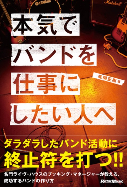 本気でバンドを仕事にしたい人へ 名門ライヴ・ハウスのブッキング・マネージャーが教える、成功するバンドの作り方