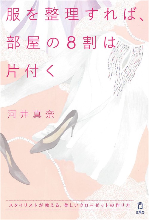 服を整理すれば、部屋の8割は片付く スタイリストが教える、美しいクローゼットの作り方