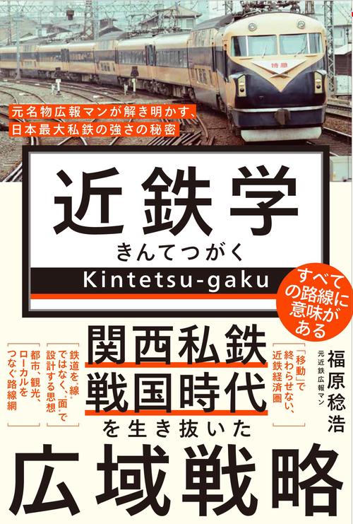 近鉄学 - 元名物広報マンが解き明かす、日本最大私鉄の強さの秘密 -