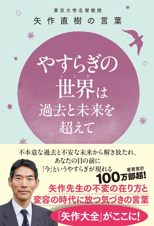 やすらぎの世界（こころ）は過去と未来を超えて - 東大名誉教授 矢作直樹の言葉 不本意な過去と不安な未来から解き放たれ、あなたの目の前に「今」というやすらぎが現れる -