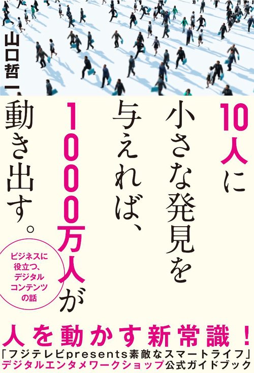 10人に小さな発見を与えれば、1000万人が動き出す。 ビジネスに役立つ、デジタルコンテンツの話