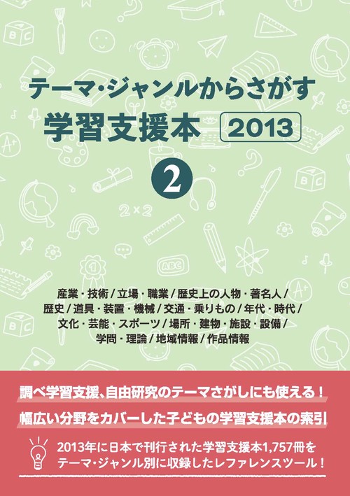 テーマ・ジャンルからさがす学習支援本2013②産業・技術/立場・職業/歴史上の人物・著名人/歴史/道具・装置・機械/交通・乗りもの/年代・時代/文化・芸能・スポーツ/場所・建物・施設・設備/学問・理論/地域情報/作品情報