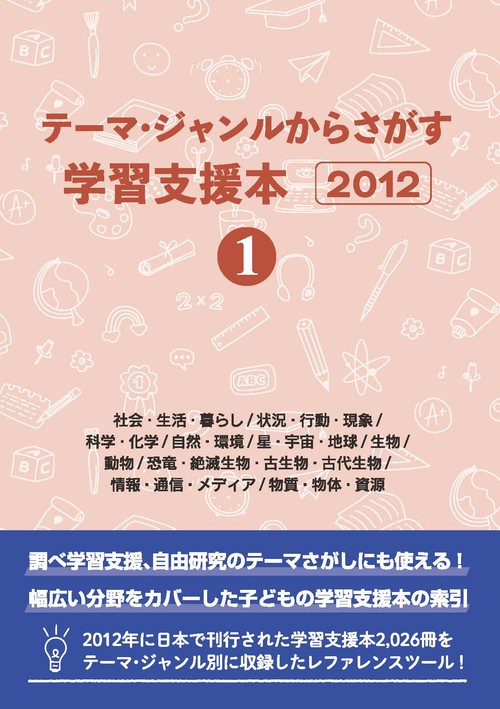 テーマ・ジャンルからさがす学習支援本2012①社会・生活・暮らし/状況・行動・現象/科学・化学/自然・環境/星・宇宙・地球/生物/動物/恐竜・絶滅生物・古生物・古代生物/情報・通信・メディア/物質・物体・資源