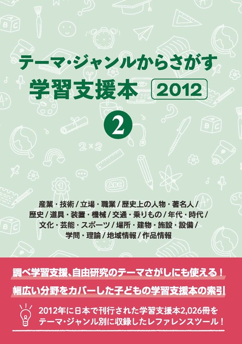 テーマ・ジャンルからさがす学習支援本2012②産業・技術/立場・職業/歴史上の人物・著名人/歴史/道具・装置・機械/交通・乗りもの/年代・時代/文化・芸能・スポーツ/場所・建物・施設・設備/学問・理論/地域情報/作品情報