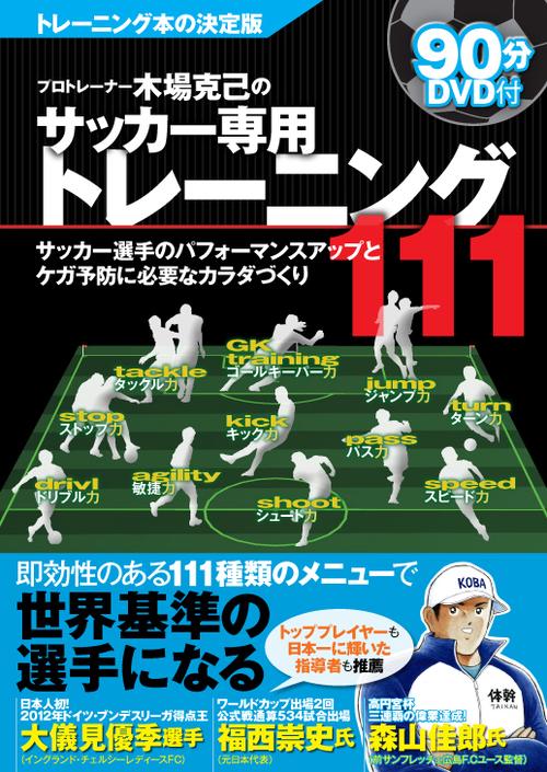 プロトレーナー木場克己のサッカー専用トレーニング111 サッカー選手のパフォーマンスアップとケガ予防に必要なカラダづくり
