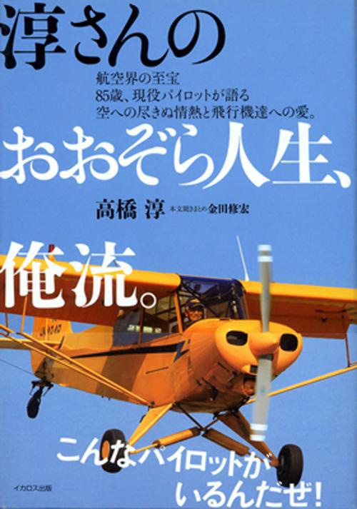 淳さんのおおぞら人生、俺流。 航空界の至宝85歳、現役パイロットが語る空への尽きぬ情熱と飛行機達への愛。