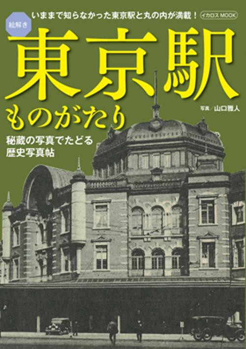 絵解き東京駅ものがたり 秘蔵の写真でたどる歴史写真帖 いままで知らなかった東京駅と丸の内が満載!