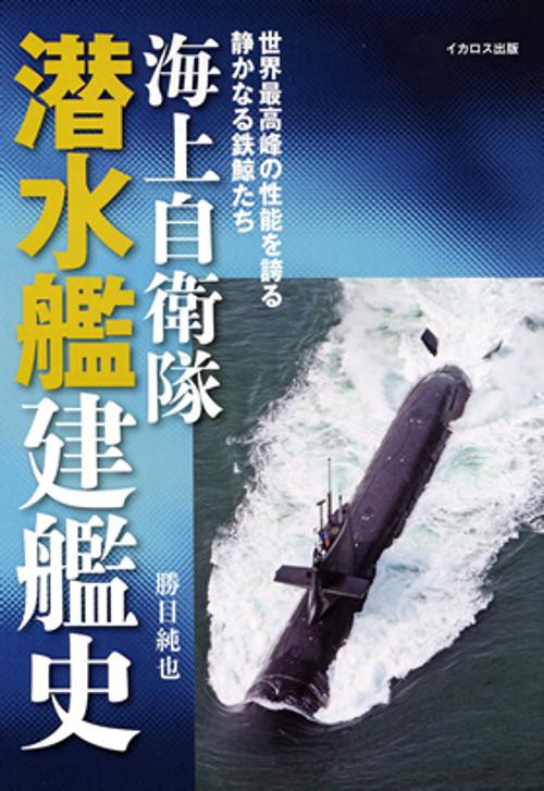 海上自衛隊潜水艦建艦史 世界最高峰の性能を誇る静かなる鉄鯨たち